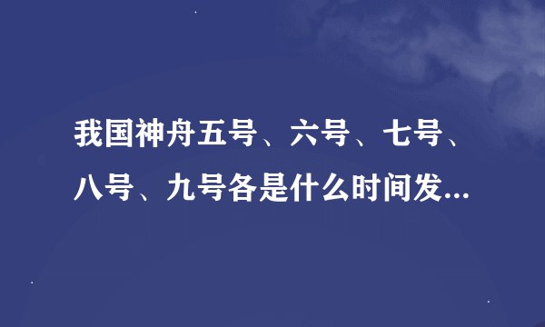 我国神舟五号、六号、七号、八号、九号各是什么时间发射的?主要人员有几位?义意是什么?