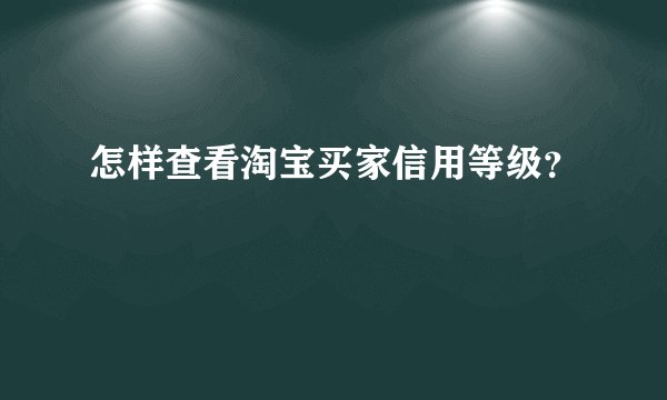 怎样查看淘宝买家信用等级？