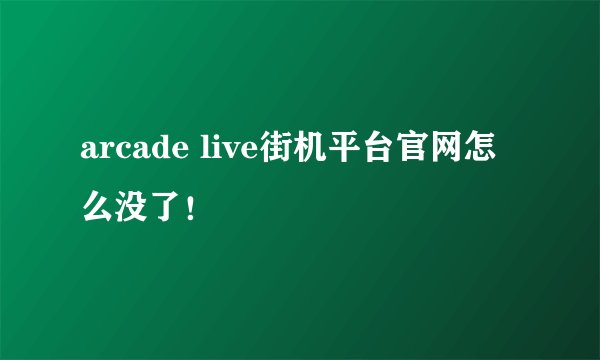 arcade live街机平台官网怎么没了！