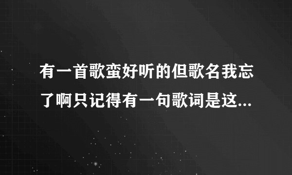 有一首歌蛮好听的但歌名我忘了啊只记得有一句歌词是这样的 一直走一直走 千万不要回头 别管我有多难受