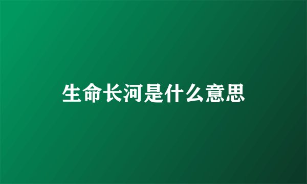 生命长河是什么意思