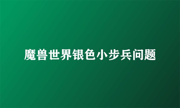 魔兽世界银色小步兵问题