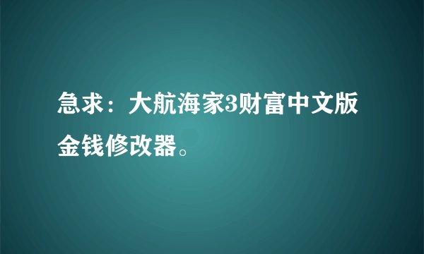 急求：大航海家3财富中文版金钱修改器。