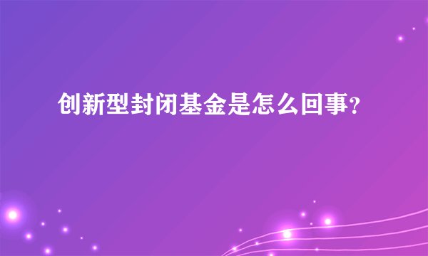 创新型封闭基金是怎么回事？