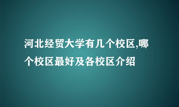 河北经贸大学有几个校区,哪个校区最好及各校区介绍
