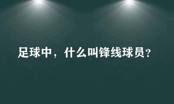 足球中，什么叫锋线球员？