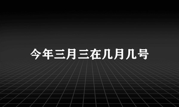 今年三月三在几月几号