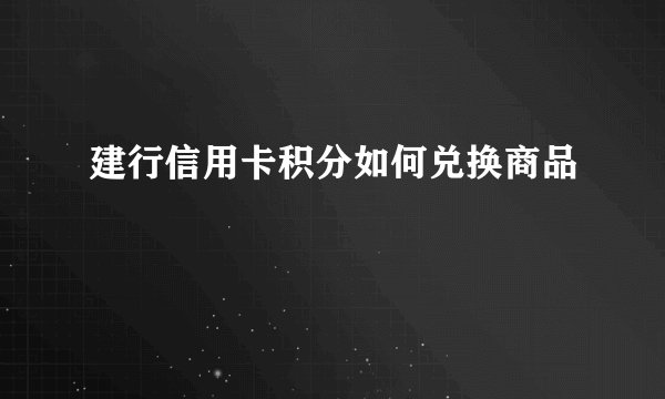 建行信用卡积分如何兑换商品