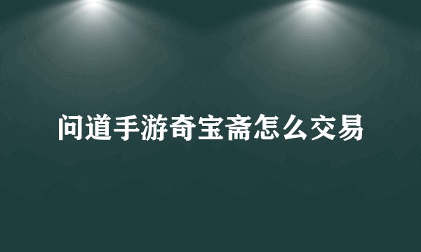 问道手游奇宝斋怎么交易