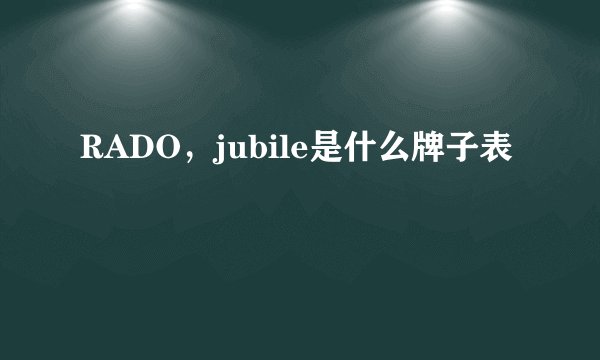 RADO，jubile是什么牌子表