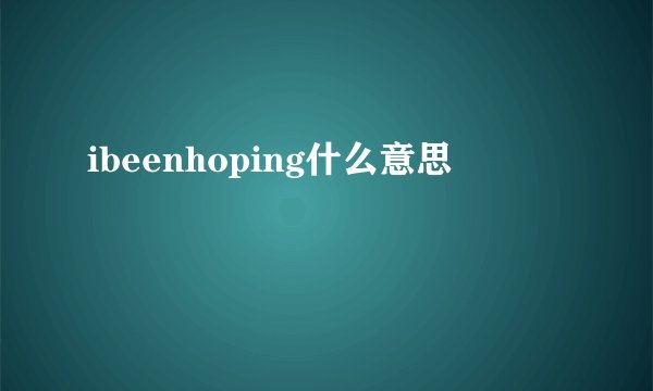 ibeenhoping什么意思
