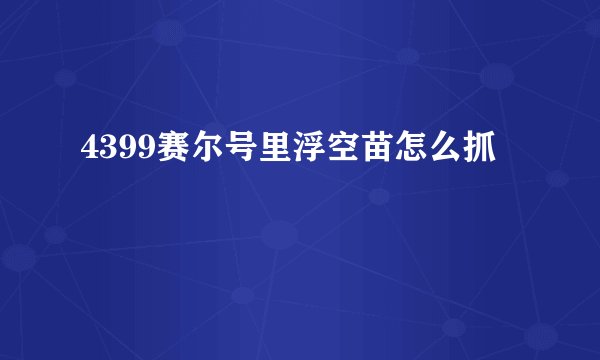 4399赛尔号里浮空苗怎么抓