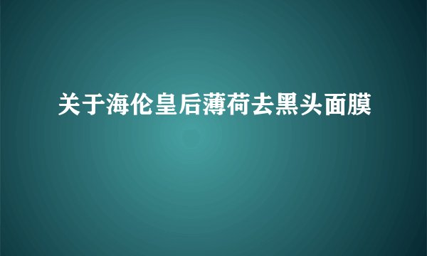 关于海伦皇后薄荷去黑头面膜