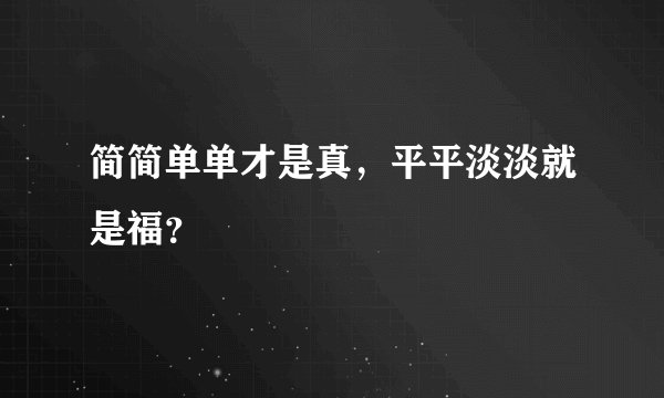 简简单单才是真，平平淡淡就是福？
