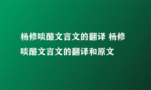 杨修啖酪文言文的翻译 杨修啖酪文言文的翻译和原文