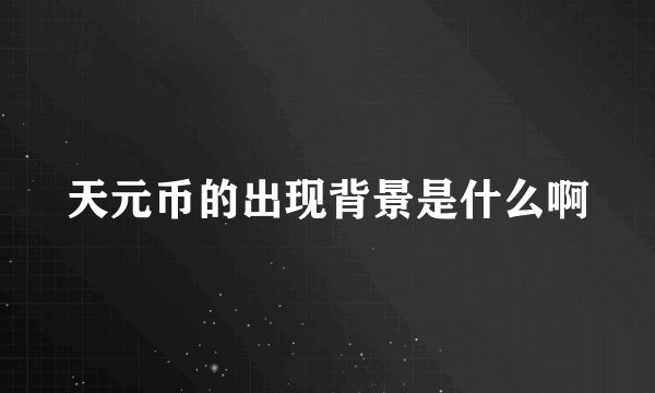 天元币的出现背景是什么啊