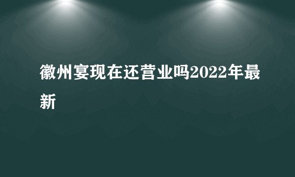 徽州宴现在还营业吗2022年最新