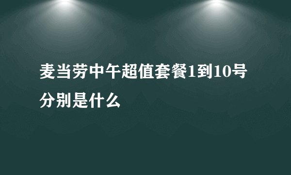 麦当劳中午超值套餐1到10号分别是什么