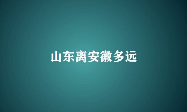 山东离安徽多远