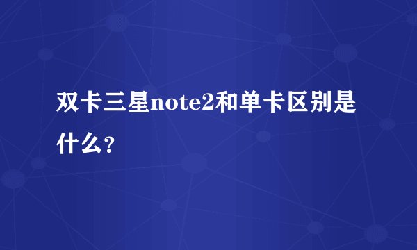 双卡三星note2和单卡区别是什么？