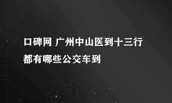 口碑网 广州中山医到十三行都有哪些公交车到