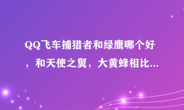 QQ飞车捕猎者和绿鹰哪个好，和天使之翼，大黄蜂相比呢。用过的谈谈感受