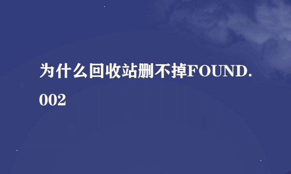 为什么回收站删不掉FOUND.002