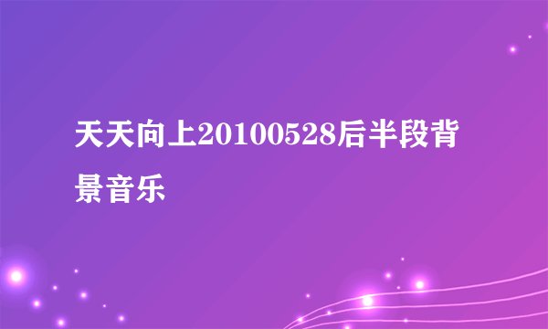 天天向上20100528后半段背景音乐