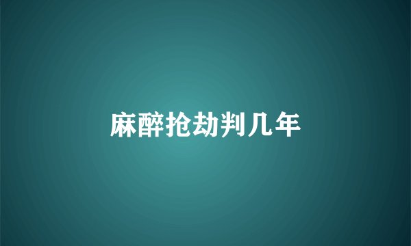 麻醉抢劫判几年