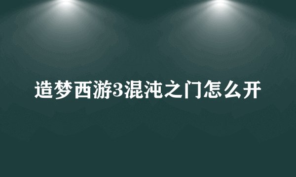 造梦西游3混沌之门怎么开
