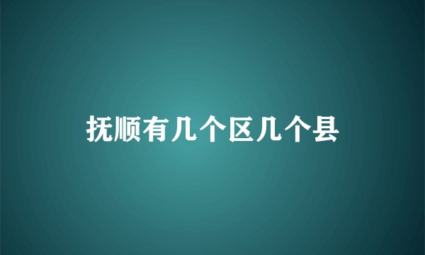 抚顺有几个区几个县