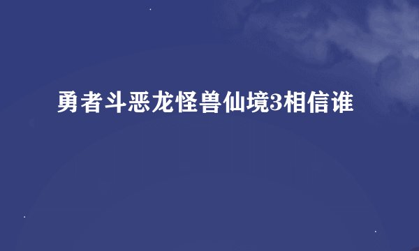 勇者斗恶龙怪兽仙境3相信谁