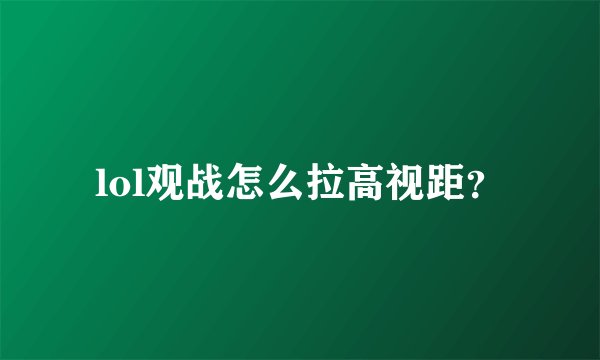lol观战怎么拉高视距？