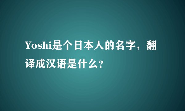 Yoshi是个日本人的名字，翻译成汉语是什么？
