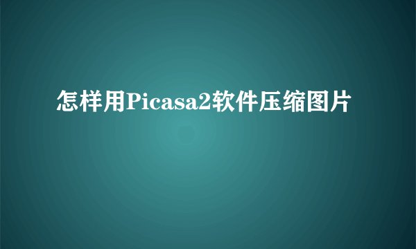 怎样用Picasa2软件压缩图片