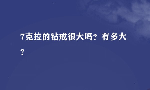 7克拉的钻戒很大吗？有多大？