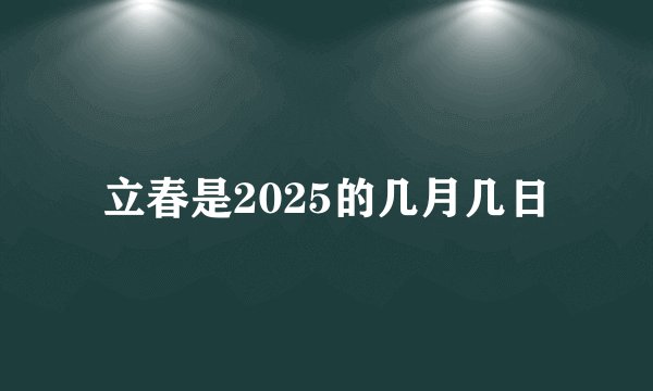 立春是2025的几月几日