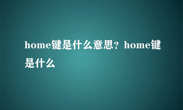 home键是什么意思？home键是什么