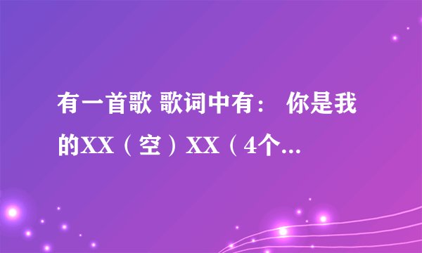 有一首歌 歌词中有： 你是我的XX（空）XX（4个字），XXXXXXXXXX，找到重赏，男的唱的 很轻快