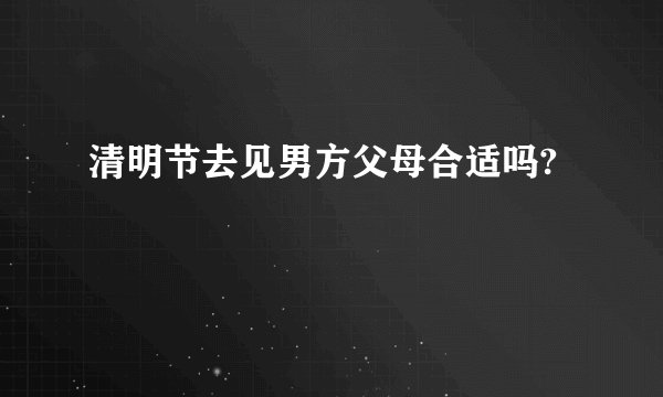 清明节去见男方父母合适吗?