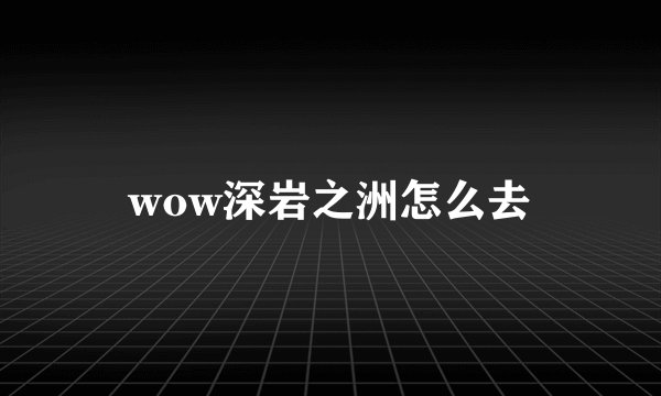 wow深岩之洲怎么去