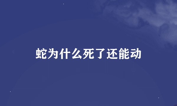 蛇为什么死了还能动