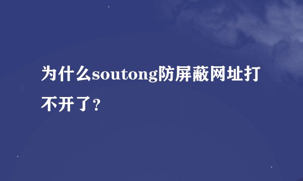 为什么soutong防屏蔽网址打不开了？