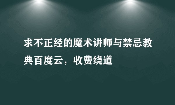 求不正经的魔术讲师与禁忌教典百度云，收费绕道
