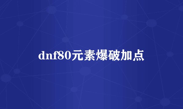 dnf80元素爆破加点