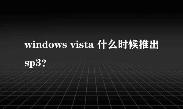 windows vista 什么时候推出sp3？