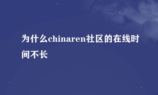 为什么chinaren社区的在线时间不长