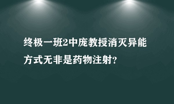 终极一班2中庞教授消灭异能方式无非是药物注射?