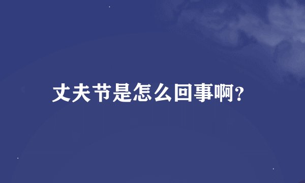 丈夫节是怎么回事啊？