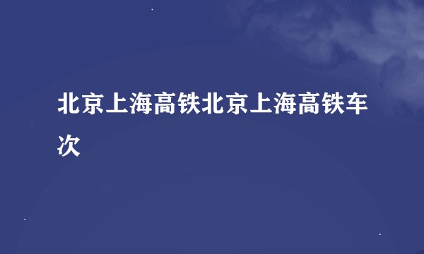 北京上海高铁北京上海高铁车次